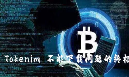 解决 Tokenim 不能下载问题的终极指南