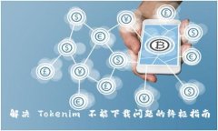 解决 Tokenim 不能下载问题