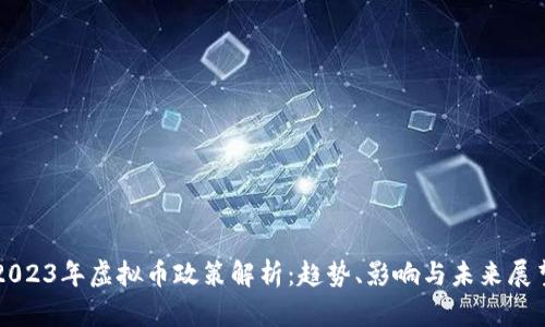 2023年虚拟币政策解析：趋势、影响与未来展望