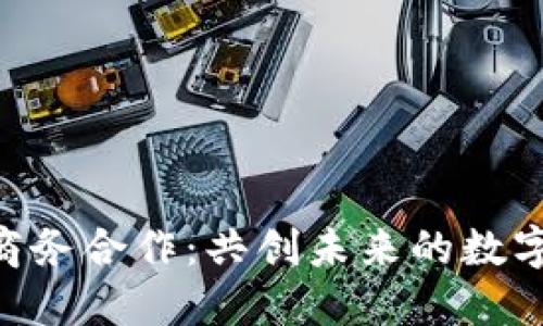 探索Tokenim商务合作：共创未来的数字资产解决方案