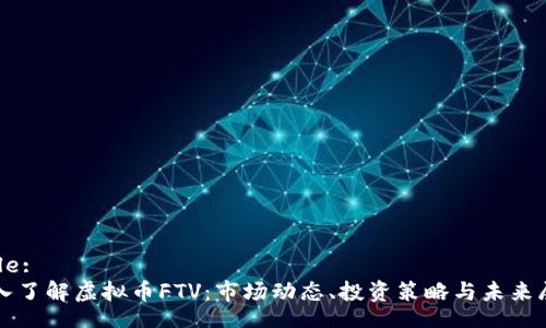 Title:
深入了解虚拟币FTV：市场动态、投资策略与未来展望