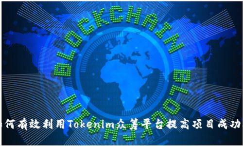 如何有效利用Tokenim众筹平台提高项目成功率