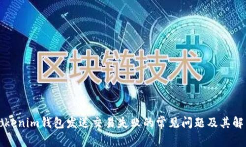 解决Tokenim钱包发送交易失败的常见问题及其解决方案