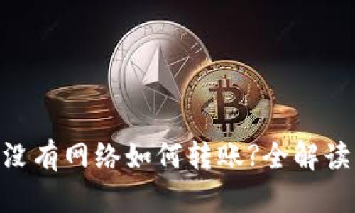 : TokenIM没有网络如何转账?全解读与解决方案