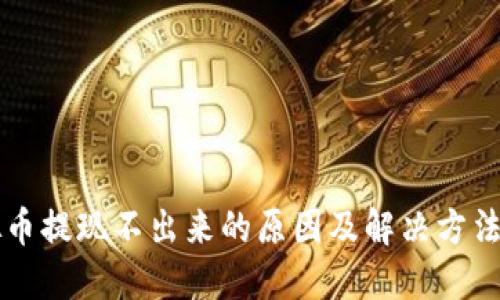 虚拟币提现不出来的原因及解决方法详解