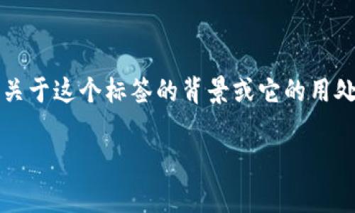 `tokenim` 标签不是一个标准的HTML标签或常用的开发术语，可能是你在特定的上下文或平台中看到的。如果你能提供更多关于这个标签的背景或它的用处，我会更好地帮助你。不过，如果这个标签是你在某个特定文档或系统中使用的，请查看相关的文档或说明，以获取正确的用法。

如果你有其他相关问题或不同的主题，请告诉我，我会尽力帮助你！