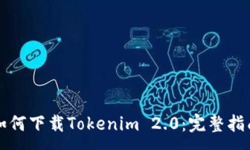 :
如何下载Tokenim 2.0：完整指南