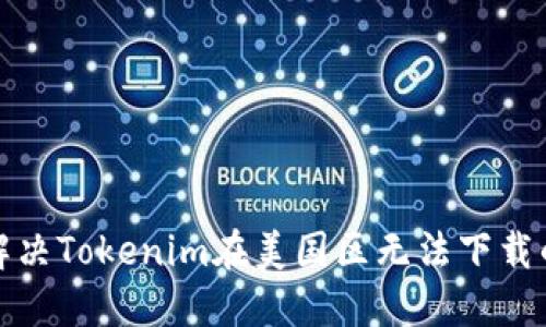 如何解决Tokenim在美国区无法下载的问题