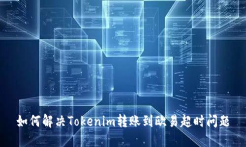 如何解决Tokenim转账到欧易超时问题