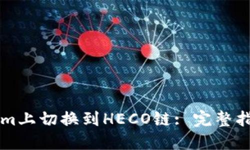如何在TokenIm上切换到HECO链: 完整指南与操作步骤