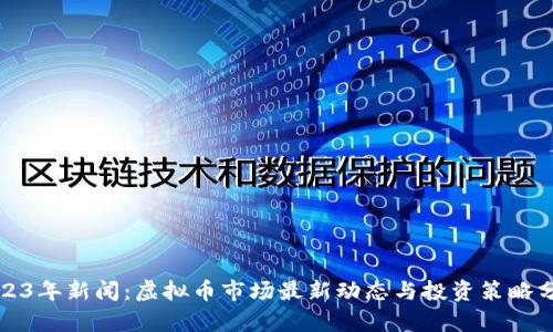 2023年新闻：虚拟币市场最新动态与投资策略分析
