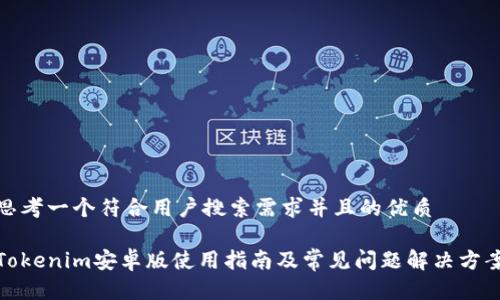 思考一个符合用户搜索需求并且的优质

Tokenim安卓版使用指南及常见问题解决方案