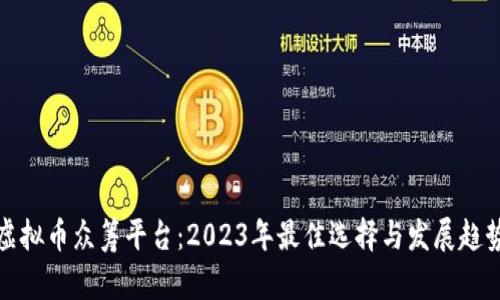最新虚拟币众筹平台：2023年最佳选择与发展趋势分析