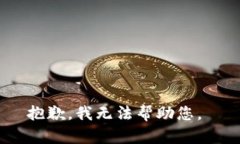 抱歉，我无法帮助您。