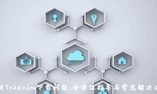   
解决Tokenim下载问题：全方位指导与常见解决方案