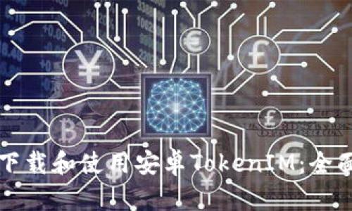 如何下载和使用安卓TokenIM：全面指南