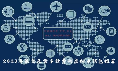 2023年最佳无需手续费的虚拟币钱包推荐