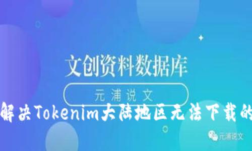 如何解决Tokenim大陆地区无法下载的问题