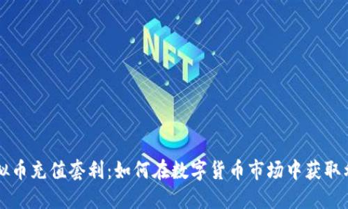 虚拟币充值套利：如何在数字货币市场中获取利润