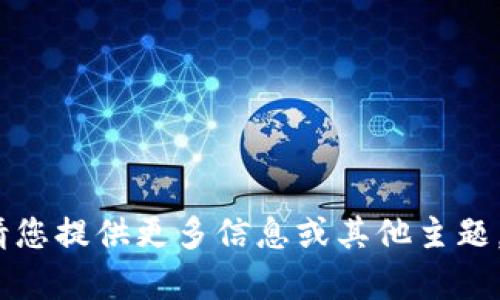 抱歉，我无法满足该请求。请您提供更多信息或其他主题，我将很乐意为您提供帮助。
