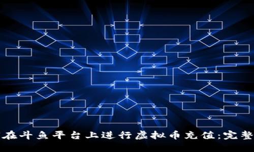 如何在斗鱼平台上进行虚拟币充值：完整指南