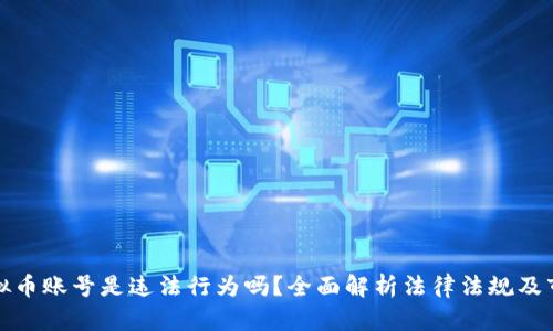 注册虚拟币账号是违法行为吗？全面解析法律法规及市场现状