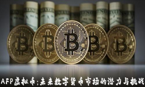 
AFP虚拟币：未来数字货币市场的潜力与挑战