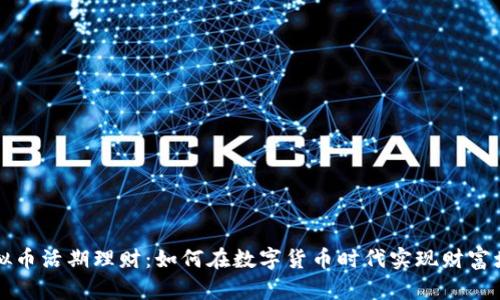 虚拟币活期理财：如何在数字货币时代实现财富增长