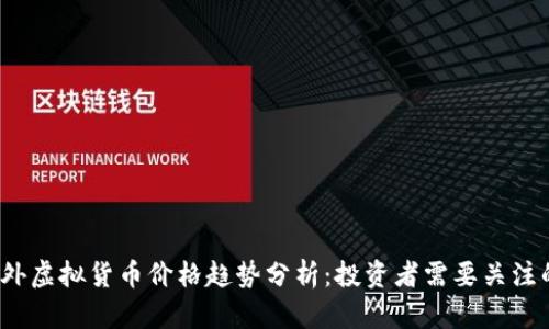 2023年国外虚拟货币价格趋势分析：投资者需要关注的关键因素