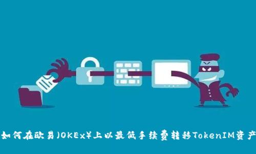 如何在欧易（OKEx）上以最低手续费转移TokenIM资产