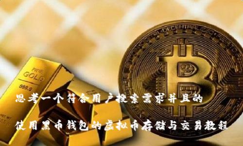 思考一个符合用户搜索需求并且的

使用黑币钱包的虚拟币存储与交易教程