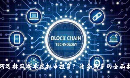 如何选择低成本虚拟币投资? 适合新手的全面指南