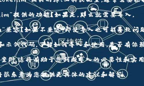 要更好地帮助您，我需要了解“tokenim”在您提问中具体指的是什么。根据上下文，“tokenim”可能与加密货币、技术、应用开发等多个领域相关。

如果您是问是否需要在某个项目或环境中导入“tokenim”相关的库、工具或配置，通常需要根据以下几个方面来考虑：

1. **项目需求**：您的项目是否需要使用“tokenim”提供的功能？如果是，那么就需要导入。

2. **技术栈**：您使用的技术栈是否与“tokenim”兼容？如果不兼容，即使导入也可能导致问题。

3. **文档和示例**：查看“tokenim”的官方文档和示例代码，了解如何导入和使用，是否有依赖项需要满足。

4. **社区支持**：检查是否有社区支持或现有的案例，这将有助于您判断导入的必要性和实用性。

如果您提供更多关于“tokenim”的背景信息，我将很乐意为您提供更具体的建议和解答。