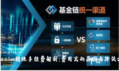 Tokenim转账手续费解析：费用高的原因与降低方法