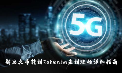 解决火币转到Tokenim未到账的详细指南