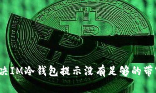如何解决IM冷钱包提示没有足够的带宽问题？