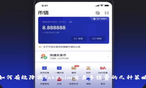 如何有效降低Tokenim交易手续费的几种策略