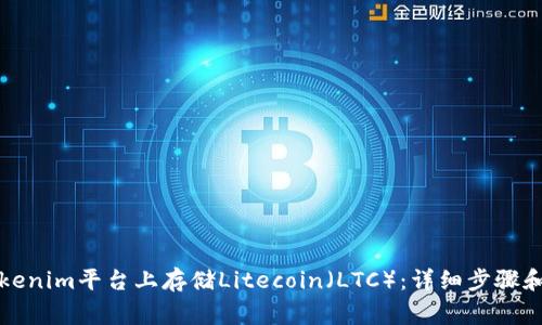 如何在Tokenim平台上存储Litecoin（LTC）：详细步骤和注意事项