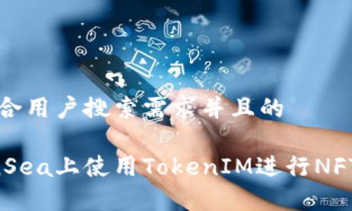 思考一个符合用户搜索需求并且的

如何在OpenSea上使用TokenIM进行NFT交易和管理