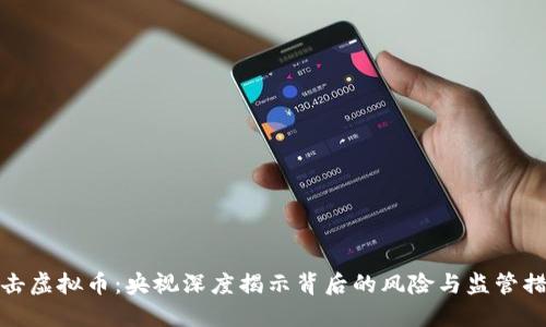 打击虚拟币：央视深度揭示背后的风险与监管措施