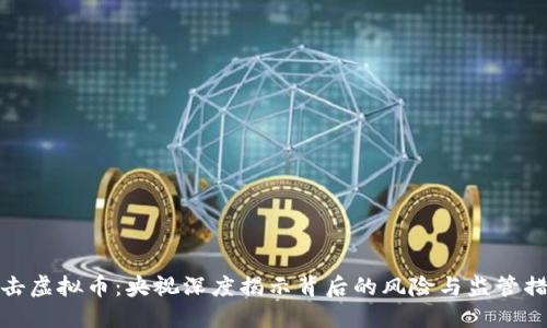 打击虚拟币：央视深度揭示背后的风险与监管措施