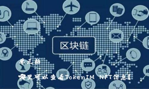 单元格

哪里可以查看TokenIM NFT信息？