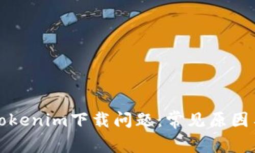 如何解决tokenim下载问题：常见原因与解决方案