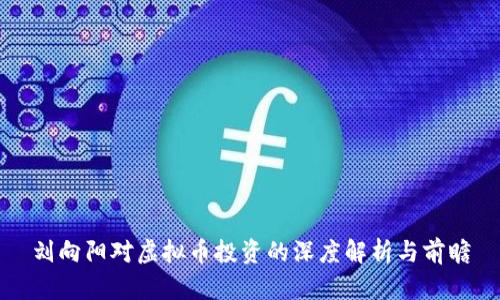 刘向阳对虚拟币投资的深度解析与前瞻