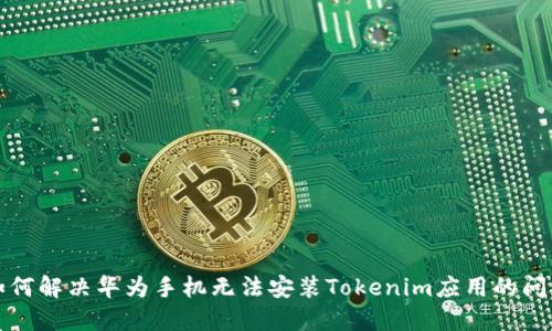 如何解决华为手机无法安装Tokenim应用的问题