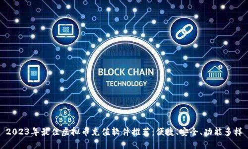 2023年最佳虚拟币充值软件推荐：便捷、安全、功能多样