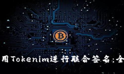 如何使用Tokenim进行联合签名：全面指南