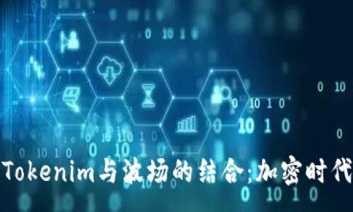 :

深入理解Tokenim与波场的结合：加密时代的新机会