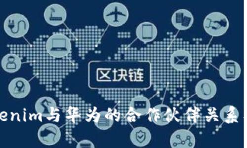 深入解析Tokenim与华为的合作伙伴关系及其市场影响