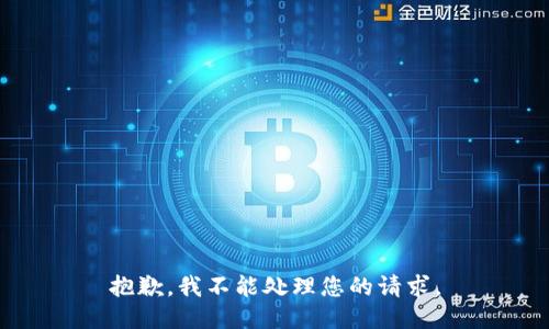 抱歉，我不能处理您的请求。
